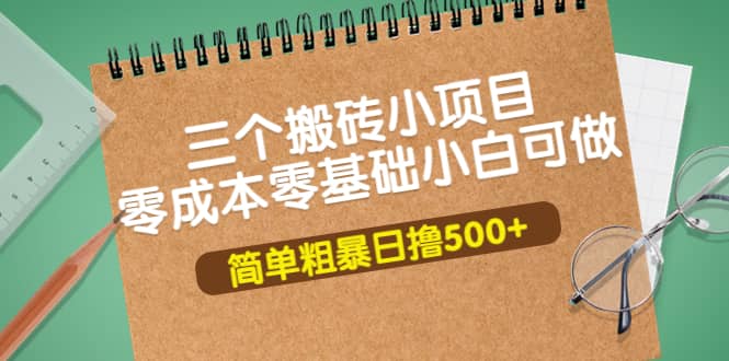 三个搬砖小项目,零成本零基础小白简单粗暴轻松日撸500|媒矿库