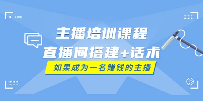 主播培训课程：直播间搭建 话术，如何快速成为一名赚钱的主播|媒矿库