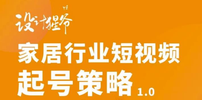 【设计猩爷】家居行业短视频起号策略，家居行业非主流短视频策略课价值4980元|媒矿库