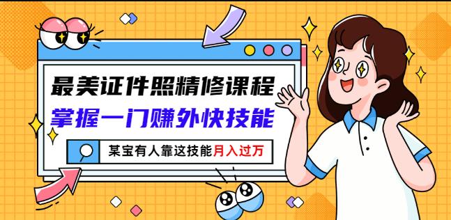 最美证件照精修课程：掌握一门赚外快技能，某宝有人靠这技能月入过万|媒矿库