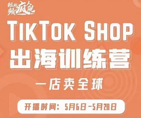 疯人院:TikTok Shop出海训练营（一店卖全球)，出海抢占全球新流量|媒矿库