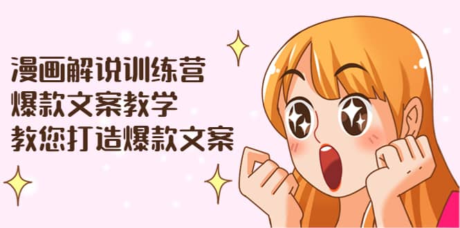 漫画解说训练营：爆款文案教学，教您打造爆款文案（文案课 剪辑课）|媒矿库