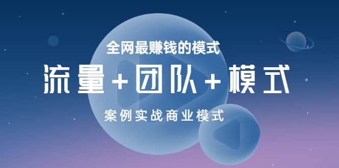 全网最赚钱的模式《流量 团队 模式》案例实战商业模式|媒矿库
