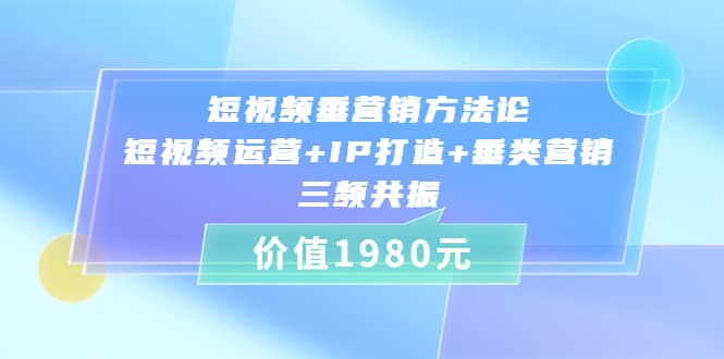 短视频垂营销方法论:短视频运营 IP打造 垂类营销,三频共振(价值1980)|媒矿库
