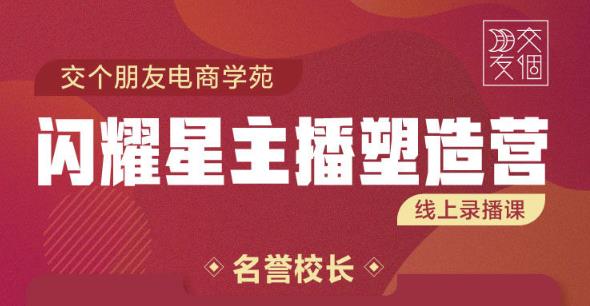 交个朋友:闪耀星主播塑造营2207期，3天2夜入门带货主播，懂人性懂客户成为王者销售|媒矿库