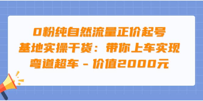 0粉纯自然流量正价起号基地实操干货：带你上车实现弯道超车 - 价值2000元|媒矿库