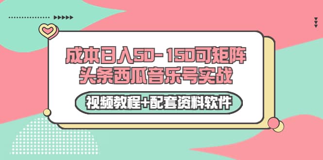 0成本日入50-150可矩阵头条西瓜音乐号实战(视频教程 配套资料软件)|媒矿库