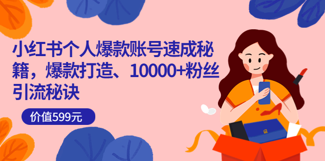 小红书个人爆款账号速成秘籍，爆款打造、10000 粉丝引流秘诀（价值599）|媒矿库