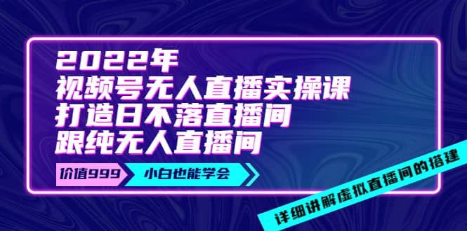 2022年《视频号无人直播实操课》打造日不落直播间 纯无人直播间|媒矿库
