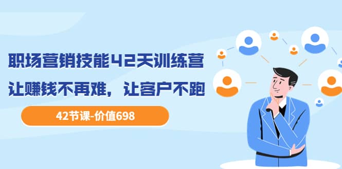 职场营销技能42天训练营,让赚钱不再难,让客户不跑,业绩翻翻(价值698)|媒矿库