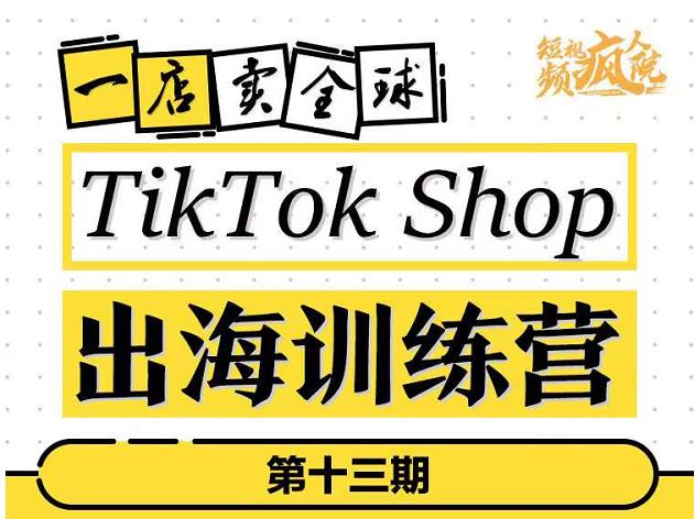 TikTokShop出海训练营（第十三期），打开全球流量新思维，出海抢占全球新流量，一店卖全球|媒矿库