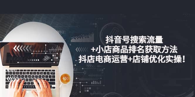 抖音号搜索流量 小店商品排名获取方法，抖店电商运营 店铺优化实操！|媒矿库