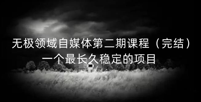 无极领域自媒体第二期课程（完结），一个最长久稳定的项目|媒矿库