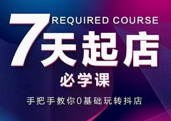 抖音小店7天起店必学课，手把手教你0基础玩转抖店|媒矿库