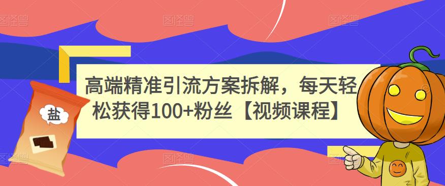 高端精准引流方案拆解，每天轻松获得100 粉丝【视频课程】|媒矿库