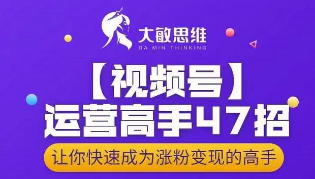 大敏思维-视频号运营高手47招，让你快速成为涨粉变现高手|媒矿库
