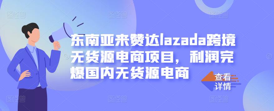 东南亚来赞达lazada跨境无货源电商项目，利润完爆国内无货源电商|媒矿库