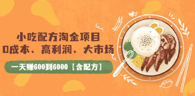 小吃配方淘金项目：0成本、高利润、大市场，一天赚600到6000【含配方】|媒矿库