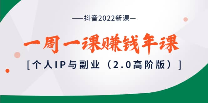 图片[1]|抖音2022新课：一周一课赚钱年课：个人IP与副业（2.0高阶版）|媒矿库