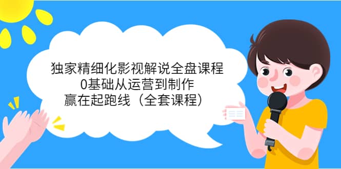 独家精细化影视解说全盘课程，0基础从运营到制作，赢在起跑线（全套课程）|媒矿库