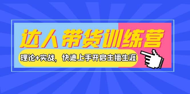 达人带货训练营，理论 实战，快速上手开启主播生涯！|媒矿库