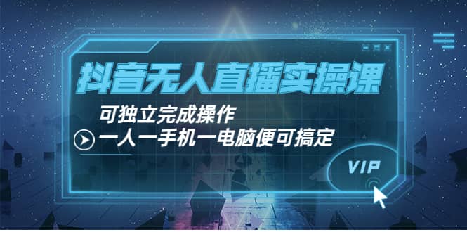 抖音无人直播实操课：可独立完成操作，一人一手机一电脑便可搞定|媒矿库