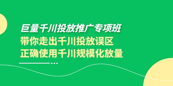 巨量千川投放推广专项班，带你走出千川投放误区正确使用千川规模化放量|媒矿库