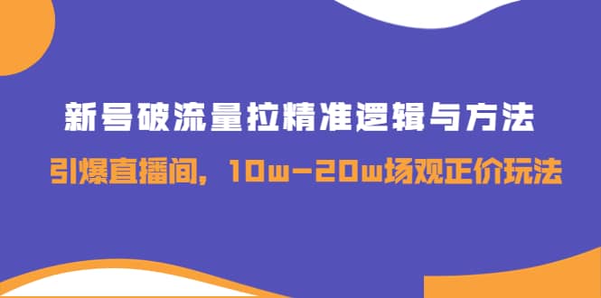 新号破流量拉精准逻辑与方法,引爆直播间,10w-20w场观正价玩法|媒矿库