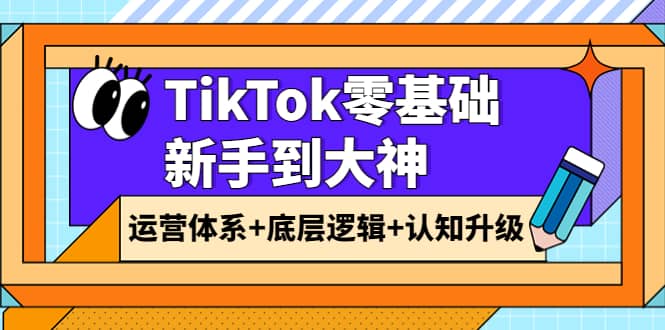 TikTok零基础新手到大神:运营体系 底层逻辑 认知升级(9节系列课)|媒矿库