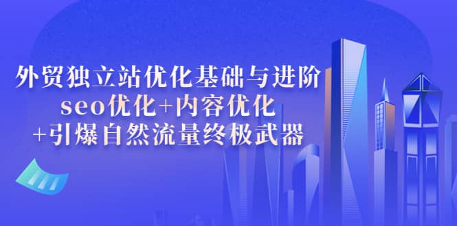 外贸独立站优化基础与进阶,seo优化 内容优化 引爆自然流量终极武器|媒矿库