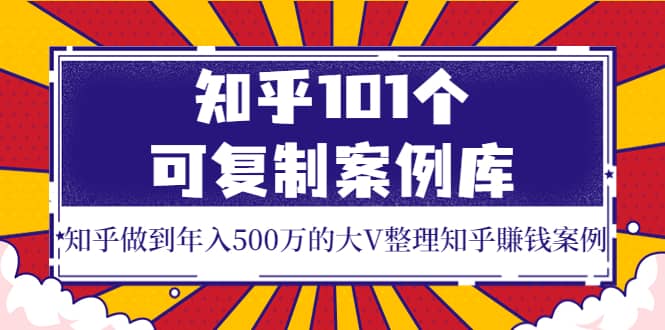 知乎101个可复制案例库，知乎做到年入500万的大V整理知乎賺钱案例|媒矿库