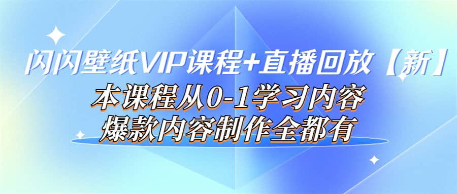 闪闪壁纸VIP课程 直播回放【新】本课程从0-1学习内容，爆款内容制作全都有|媒矿库