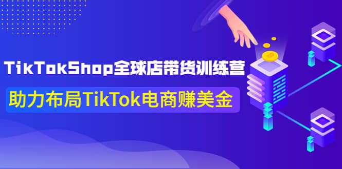TikTokShop全球店带货训练营【更新9月份】助力布局TikTok电商赚美金|媒矿库