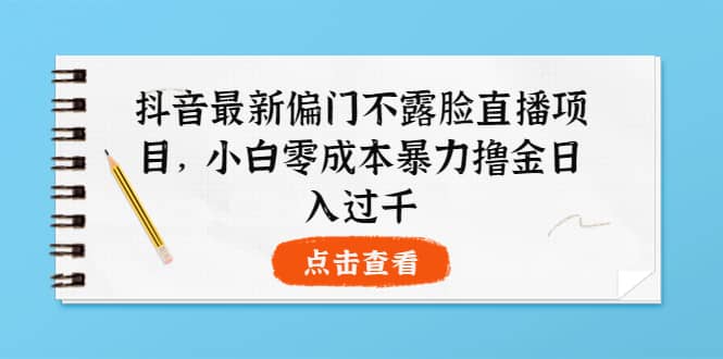 抖音最新偏门不露脸直播项目，小白零成本暴力撸金日入1000|媒矿库