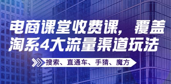 某电商课堂收费课，覆盖淘系4大流量渠道玩法【搜索、直通车、手猜、魔方】|媒矿库