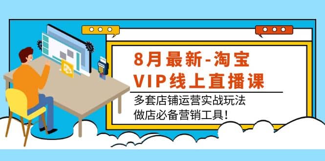 8月最新-淘宝VIP线上直播课:多套店铺运营实战玩法,做店必备营销工具|媒矿库