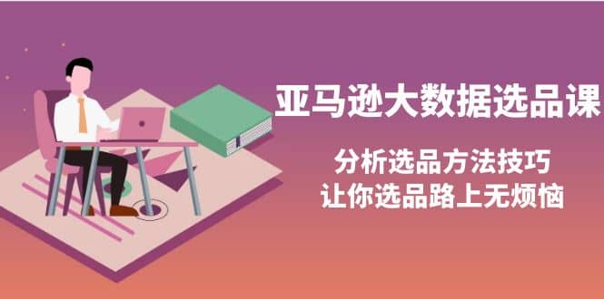 亚马逊大数据选品课：分析选品方法技巧，让你选品路上无烦恼|媒矿库