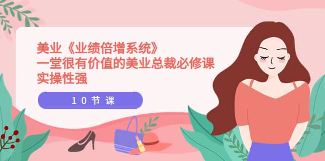 美业《业绩倍增系统》一堂很有价值的美业总裁必修课,实操性强(10节课)|媒矿库
