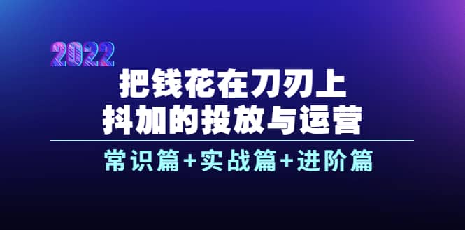 图片[1]|把钱花在刀刃上，抖加的投放与运营：常识篇 实战篇 进阶篇（28节课）|媒矿库