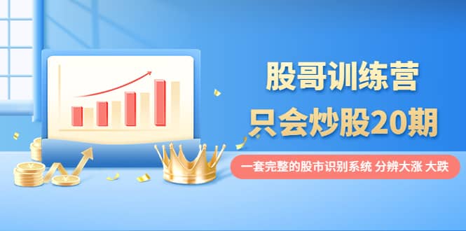 股哥训练营·只会炒股20期:一套完整的股市识别系统,分辨大涨、大跌|媒矿库
