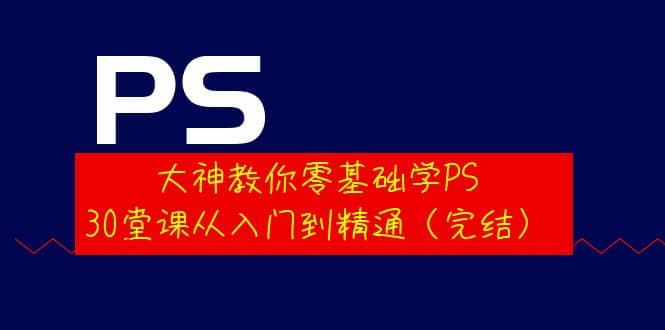 大神教你零基础学PS，30堂课从入门到精通（完结）|媒矿库
