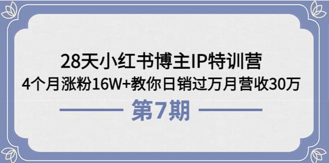 28天小红书博主IP特训营《第6 7期》4个月涨粉16W 教你日销过万月营收30万|媒矿库