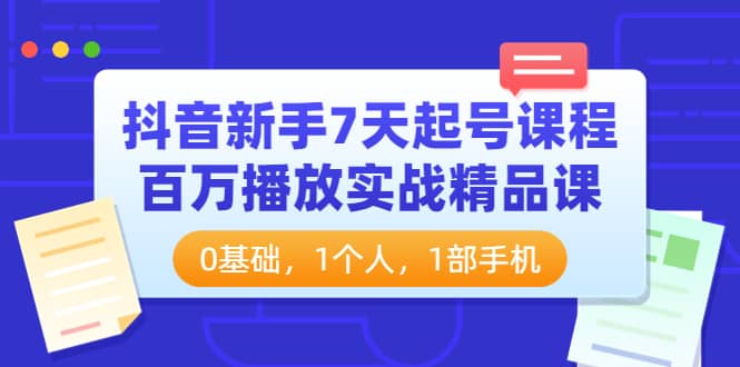 抖音新手7天起号课程：百万播放实战精品课，0基础，1个人，1部手机|媒矿库