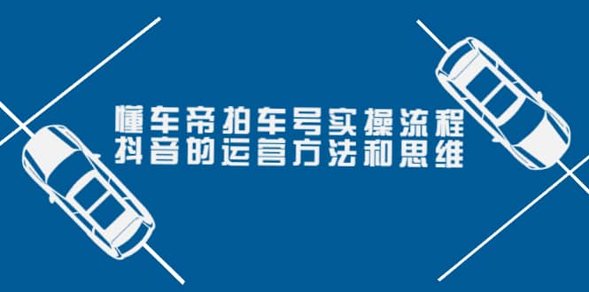 懂车帝拍车号实操流程：抖音的运营方法和思维（价值699元）|媒矿库