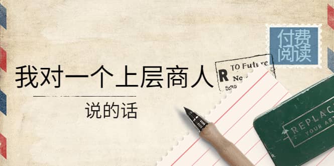 某公众号付费阅读：我对一个上层商人说的话|媒矿库
