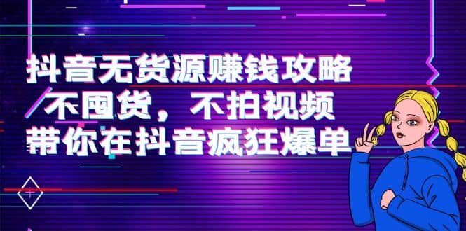 抖音无货源赚钱攻略,不囤货,不拍视频,带你在抖音疯狂爆单|媒矿库
