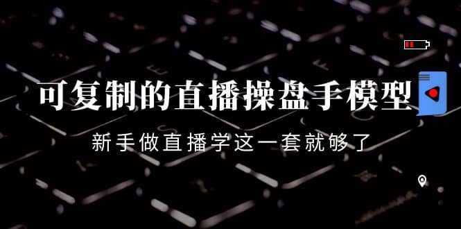 可复制的直播操盘手模型：新手做直播就学这一套就够了（12节课）|媒矿库