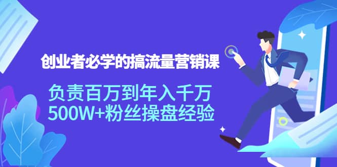 创业者必学的搞流量营销课:负责百万到年入千万,500W 粉丝操盘经验|媒矿库