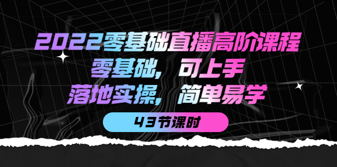 2022零基础直播高阶课程:零基础,可上手,落地实操,简单易学(43节课)|媒矿库