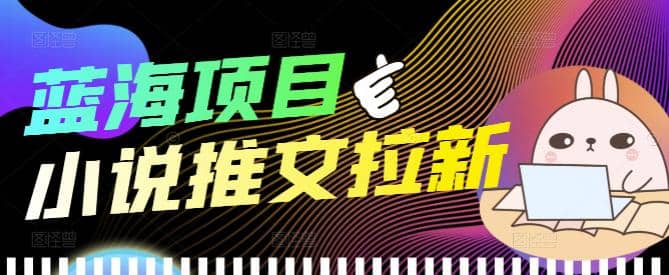 外面收费6880的小说推文拉新项目，个人工作室可批量做【详细教程】|媒矿库